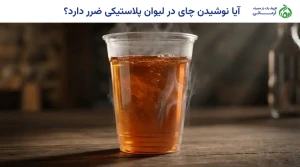 آیا نوشیدن چای در لیوان پلاستیکی ضرر دارد؟